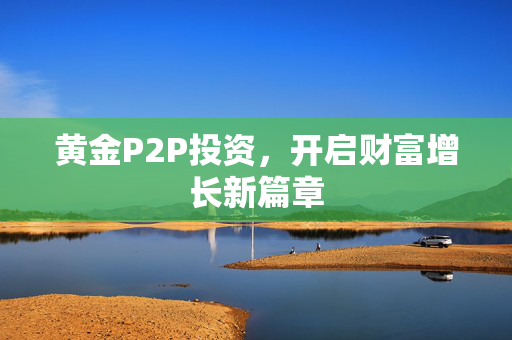 黄金P2P投资，开启财富增长新篇章