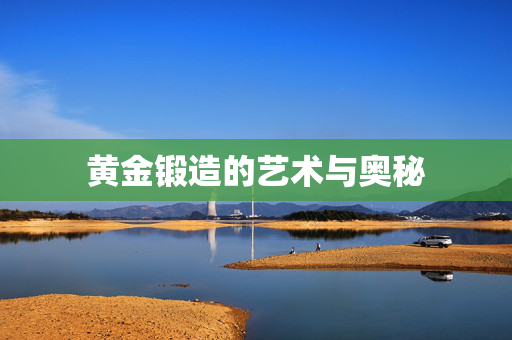黄金锻造的艺术与奥秘