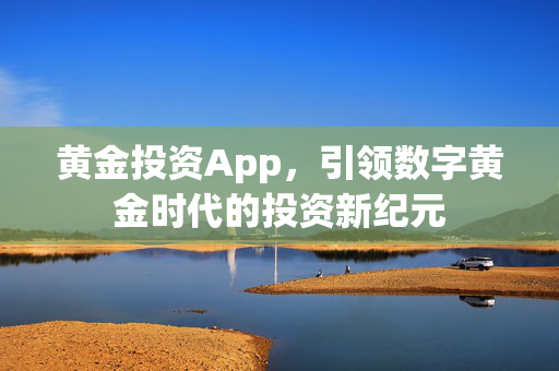 黄金投资App，引领数字黄金时代的投资新纪元
