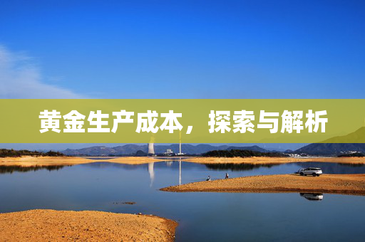 黄金生产成本，探索与解析