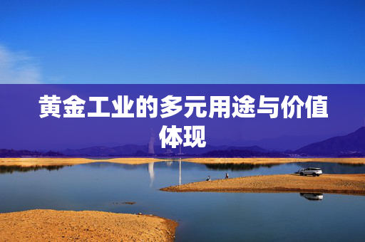 黄金工业的多元用途与价值体现