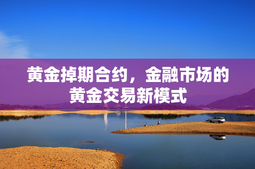 黄金掉期合约，金融市场的黄金交易新模式