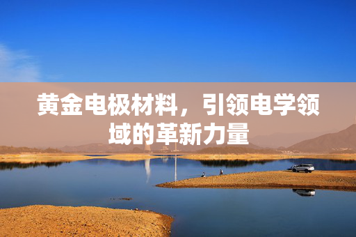 黄金电极材料，引领电学领域的革新力量