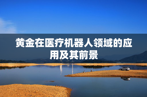 黄金在医疗机器人领域的应用及其前景
