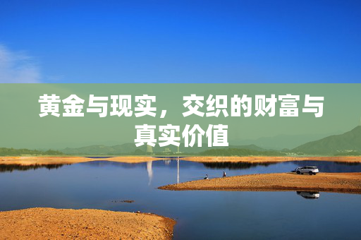 黄金与现实，交织的财富与真实价值
