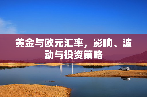黄金与欧元汇率，影响、波动与投资策略