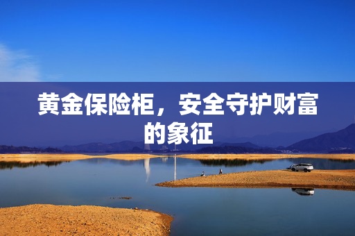 黄金保险柜，安全守护财富的象征