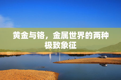 黄金与铬，金属世界的两种极致象征