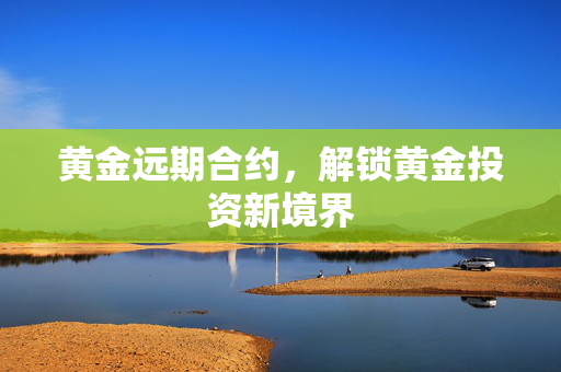 黄金远期合约，解锁黄金投资新境界