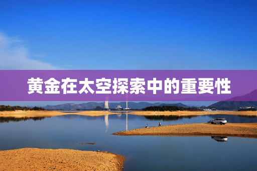 黄金在太空探索中的重要性