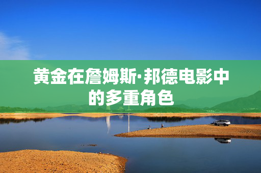 黄金在詹姆斯·邦德电影中的多重角色