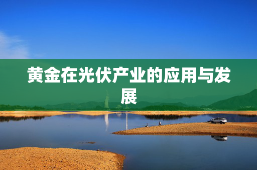 黄金在光伏产业的应用与发展
