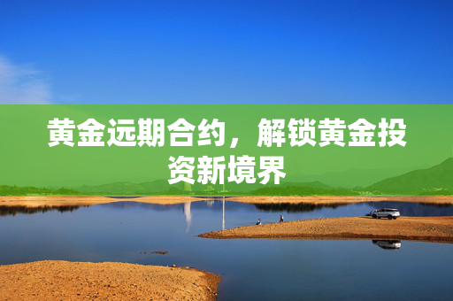 黄金远期合约，解锁黄金投资新境界
