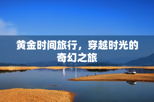 黄金时间旅行，穿越时光的奇幻之旅