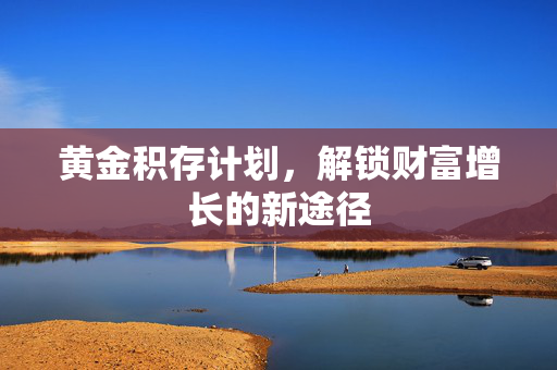 黄金积存计划，解锁财富增长的新途径