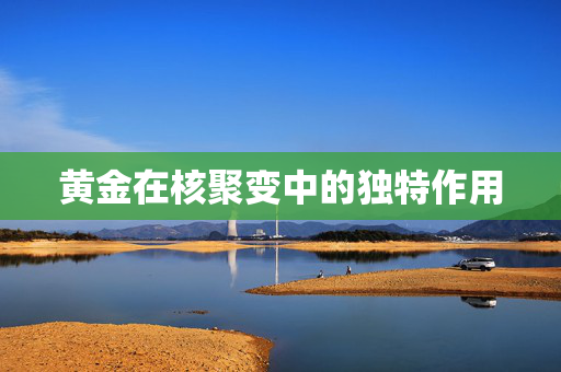 黄金在核聚变中的独特作用