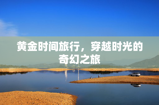黄金时间旅行，穿越时光的奇幻之旅