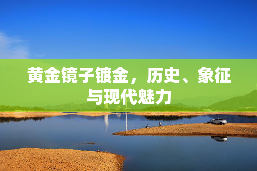黄金镜子镀金，历史、象征与现代魅力