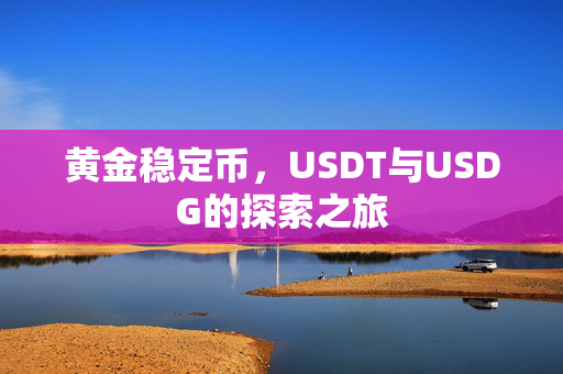 黄金稳定币，USDT与USDG的探索之旅