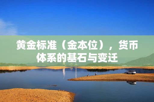 黄金标准（金本位），货币体系的基石与变迁