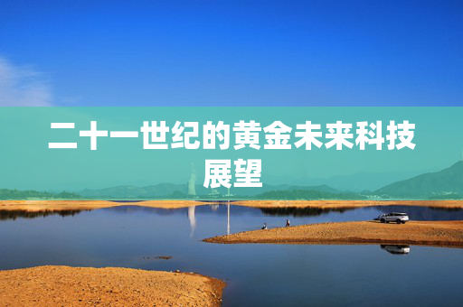 二十一世纪的黄金未来科技展望