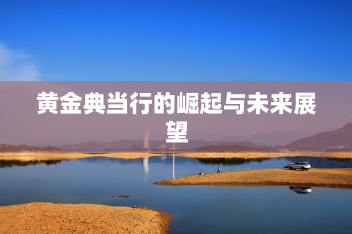 黄金典当行的崛起与未来展望