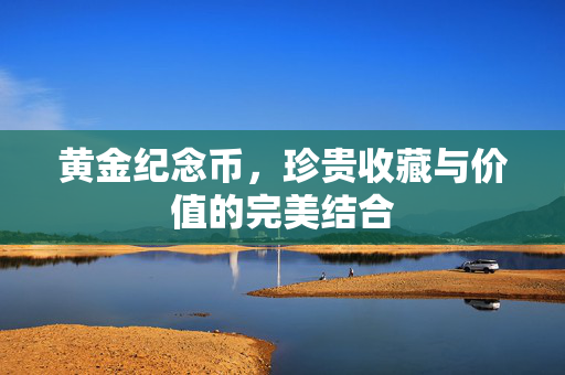 黄金纪念币，珍贵收藏与价值的完美结合