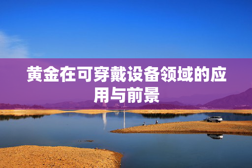 黄金在可穿戴设备领域的应用与前景