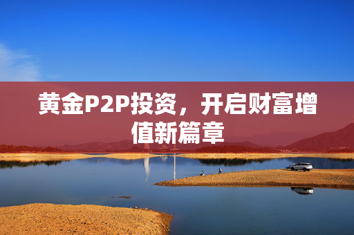 黄金P2P投资，开启财富增值新篇章
