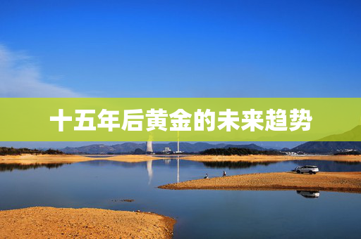 十五年后黄金的未来趋势