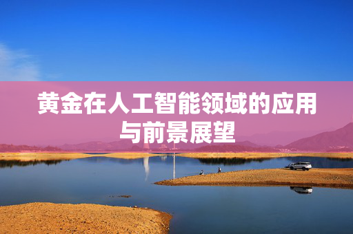 黄金在人工智能领域的应用与前景展望