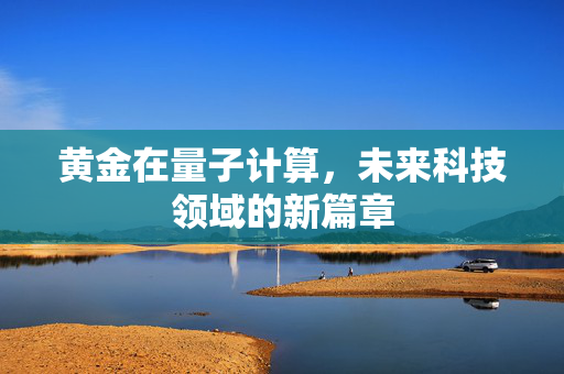 黄金在量子计算，未来科技领域的新篇章