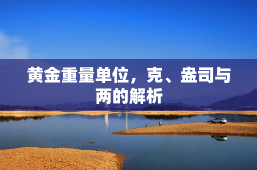 黄金重量单位，克、盎司与两的解析