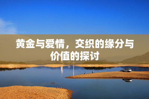 黄金与爱情，交织的缘分与价值的探讨