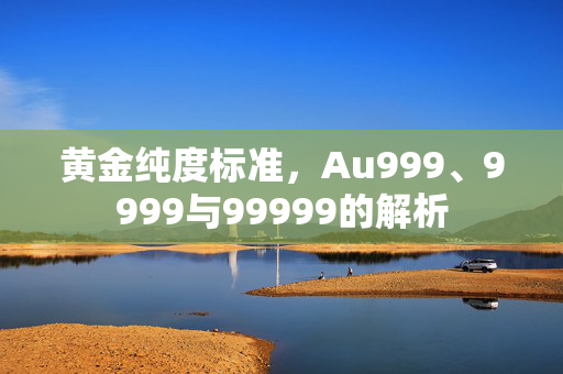 黄金纯度标准，Au999、9999与99999的解析