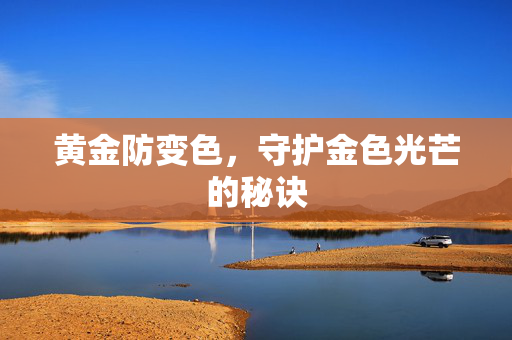 黄金防变色，守护金色光芒的秘诀