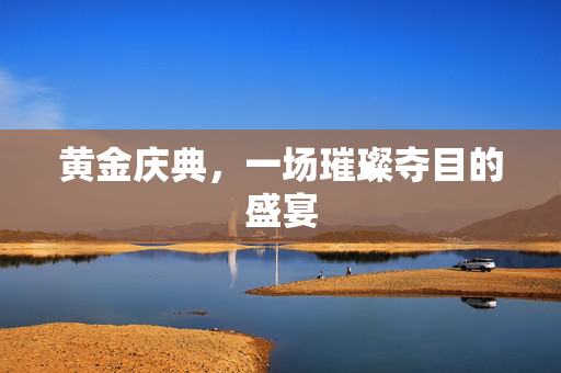 黄金庆典，一场璀璨夺目的盛宴