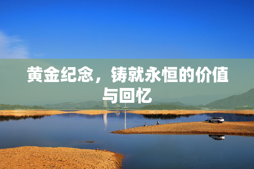 黄金纪念，铸就永恒的价值与回忆