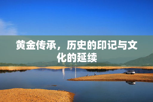 黄金传承，历史的印记与文化的延续