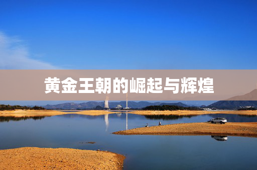 黄金王朝的崛起与辉煌