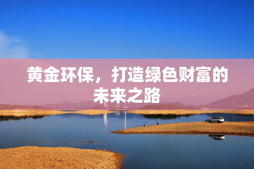 黄金环保，打造绿色财富的未来之路