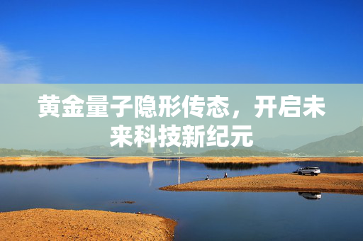 黄金量子隐形传态，开启未来科技新纪元