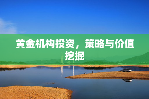 黄金机构投资，策略与价值挖掘