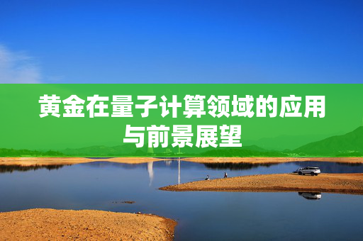 黄金在量子计算领域的应用与前景展望