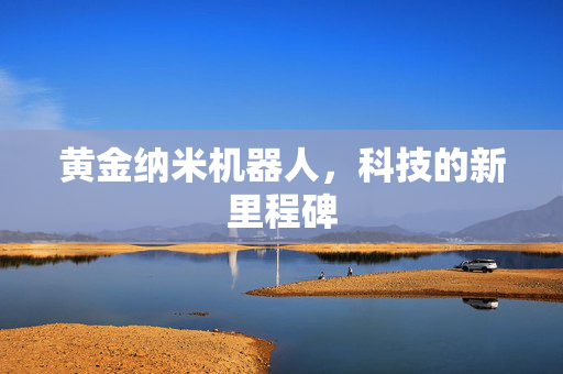 黄金纳米机器人，科技的新里程碑