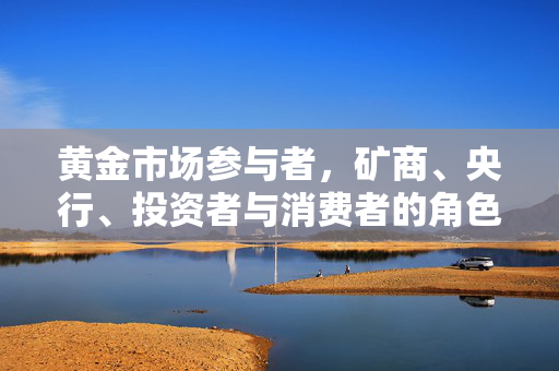 黄金市场参与者，矿商、央行、投资者与消费者的角色互动