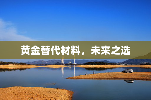 黄金替代材料，未来之选