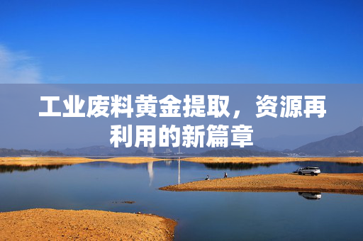 工业废料黄金提取，资源再利用的新篇章