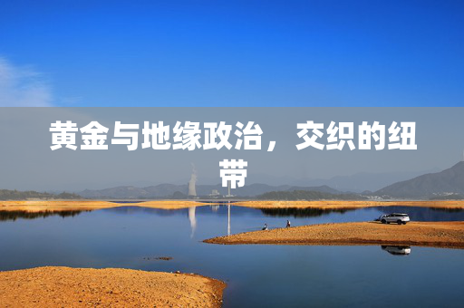 黄金与地缘政治，交织的纽带