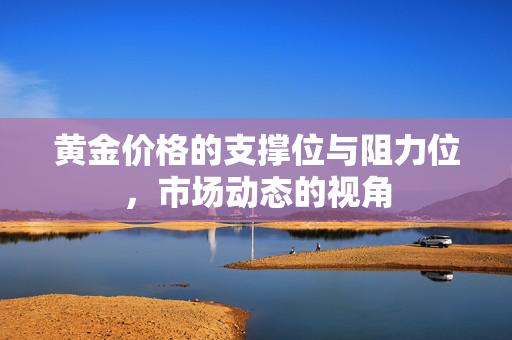 黄金价格的支撑位与阻力位，市场动态的视角
